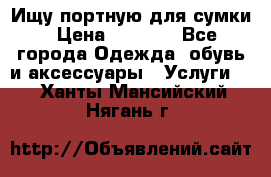 Ищу портную для сумки › Цена ­ 1 000 - Все города Одежда, обувь и аксессуары » Услуги   . Ханты-Мансийский,Нягань г.